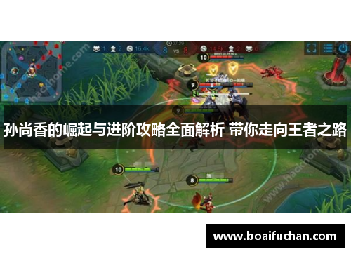 孙尚香的崛起与进阶攻略全面解析 带你走向王者之路