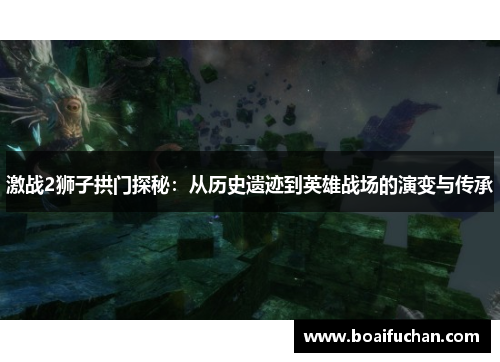 激战2狮子拱门探秘：从历史遗迹到英雄战场的演变与传承